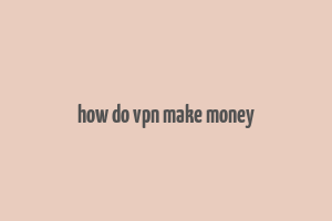 how do vpn make money