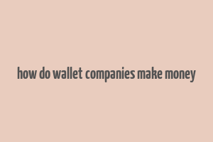 how do wallet companies make money