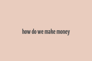 how do we make money