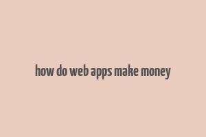 how do web apps make money