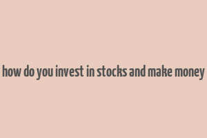 how do you invest in stocks and make money