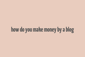 how do you make money by a blog