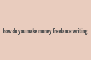 how do you make money freelance writing