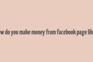 how do you make money from facebook page likes