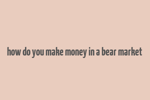 how do you make money in a bear market