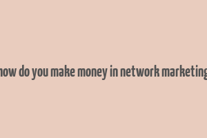 how do you make money in network marketing