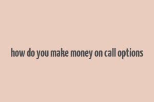 how do you make money on call options