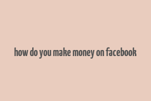 how do you make money on facebook