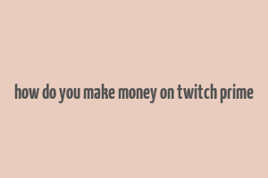 how do you make money on twitch prime