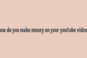 how do you make money on your youtube videos