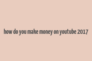 how do you make money on youtube 2017