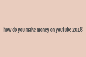 how do you make money on youtube 2018