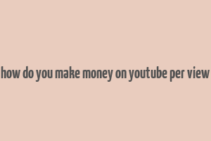 how do you make money on youtube per view