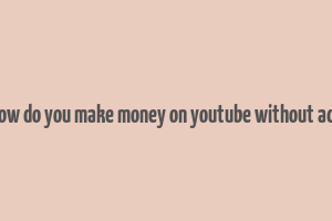 how do you make money on youtube without ads