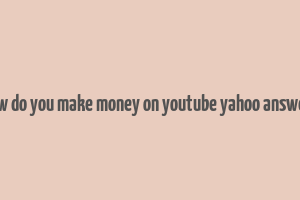 how do you make money on youtube yahoo answers