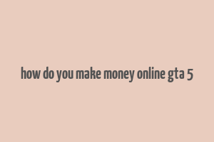 how do you make money online gta 5