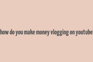 how do you make money vlogging on youtube