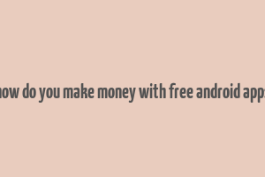 how do you make money with free android apps