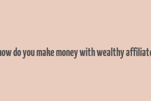 how do you make money with wealthy affiliate