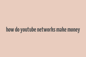 how do youtube networks make money