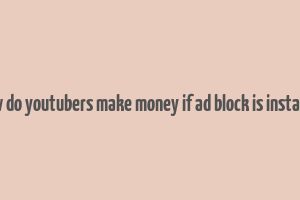 how do youtubers make money if ad block is installed