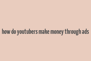 how do youtubers make money through ads