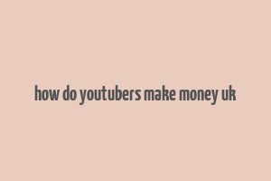 how do youtubers make money uk