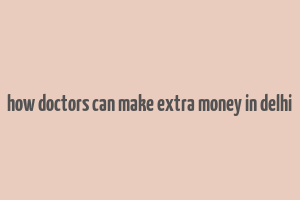 how doctors can make extra money in delhi