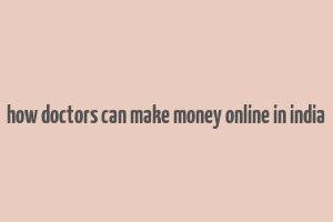 how doctors can make money online in india