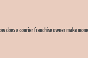 how does a courier franchise owner make money