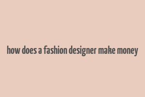 how does a fashion designer make money