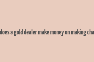 how does a gold dealer make money on making charges