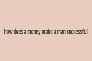 how does a money make a man successful