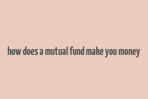 how does a mutual fund make you money