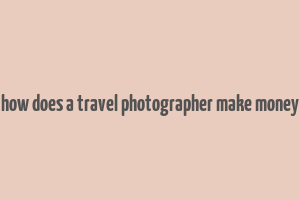 how does a travel photographer make money