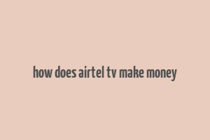 how does airtel tv make money