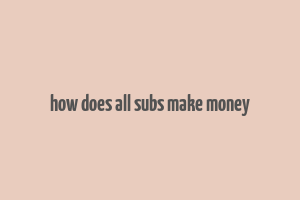 how does all subs make money