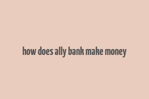 how does ally bank make money