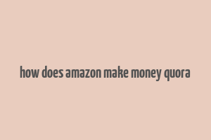 how does amazon make money quora