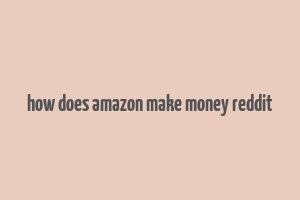 how does amazon make money reddit