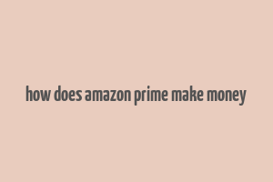 how does amazon prime make money