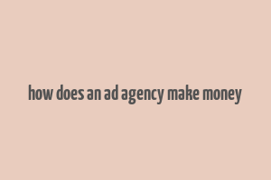 how does an ad agency make money