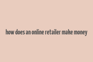 how does an online retailer make money