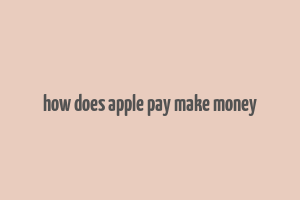 how does apple pay make money