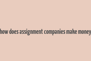 how does assignment companies make money