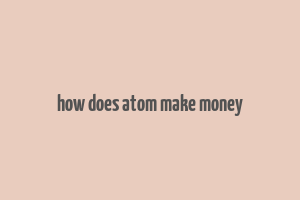 how does atom make money