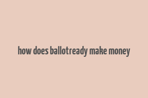 how does ballotready make money