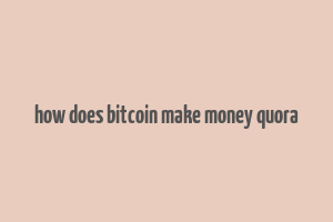 how does bitcoin make money quora