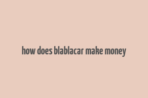 how does blablacar make money