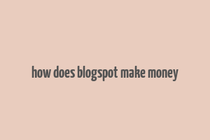 how does blogspot make money